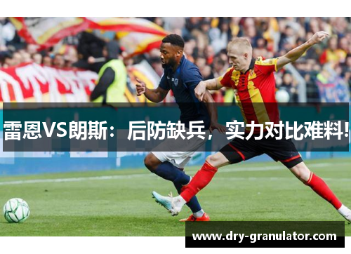 雷恩VS朗斯：后防缺兵，实力对比难料!