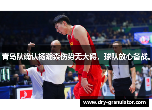 青岛队确认杨瀚森伤势无大碍，球队放心备战。