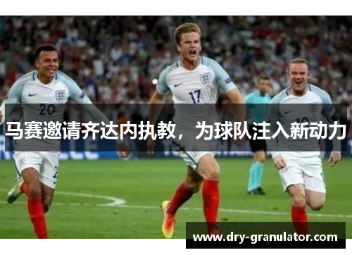 马赛邀请齐达内执教，为球队注入新动力