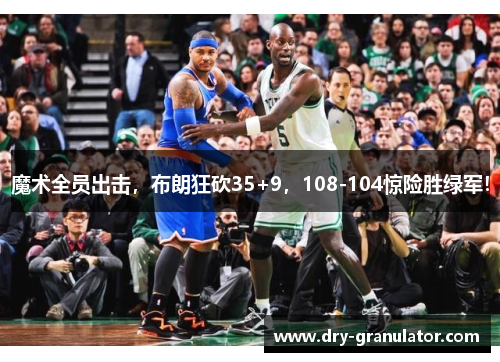 魔术全员出击，布朗狂砍35+9，108-104惊险胜绿军！