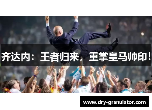 齐达内：王者归来，重掌皇马帅印！